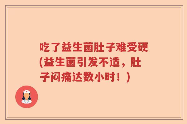 吃了益生菌肚子难受硬(益生菌引发不适，肚子闷痛达数小时！)