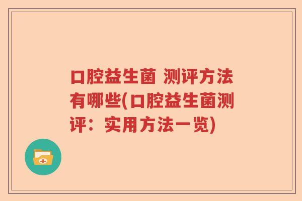 口腔益生菌 测评方法有哪些(口腔益生菌测评:实用方法一览) 口腔益生菌 测评方法有哪些(口腔益生菌测评:实用方法一览)