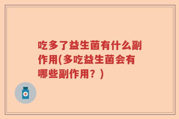 吃多了益生菌有什么副作用(多吃益生菌会有哪些副作用?) 吃多了益生菌有什么副作用(多吃益生菌会有哪些副作用?)