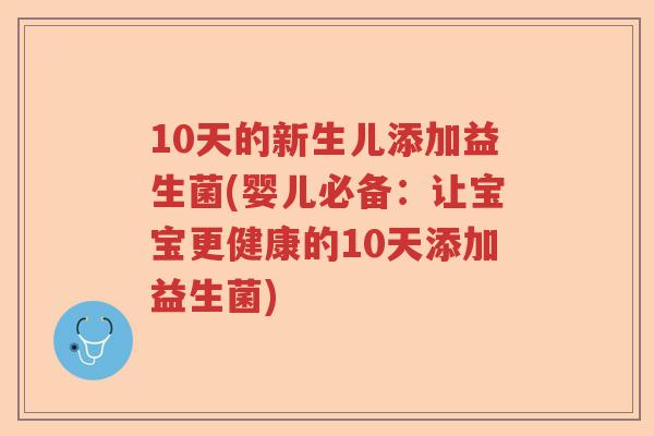 10天的新生儿添加益生菌(婴儿必备:让宝宝更健康的10天添加益生菌) 10天的新生儿添加益生菌(婴儿必备:让宝宝更健康的10天添加益生菌)