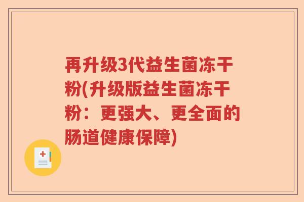 再升级3代益生菌冻干粉(升级版益生菌冻干粉:更强大、更全面的肠道健康保障) 再升级3代益生菌冻干粉(升级版益生菌冻干粉:更强大、更全面的肠道健康保障)