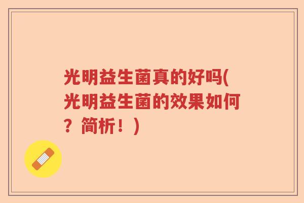 光明益生菌真的好吗(光明益生菌的效果如何?简析!) 光明益生菌真的好吗(光明益生菌的效果如何?简析!)