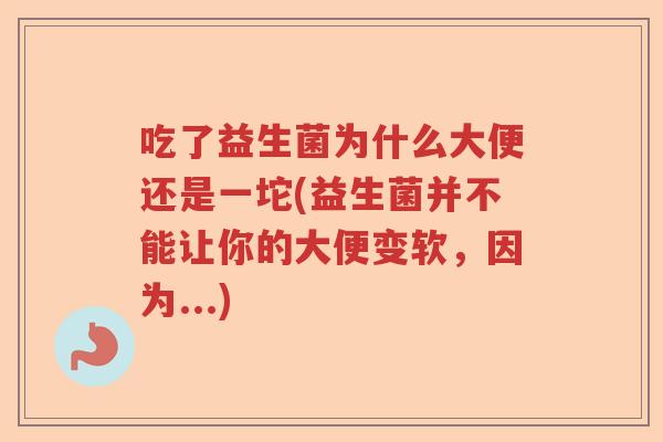 吃了益生菌为什么大便还是一坨(益生菌并不能让你的大便变软,因为...) 吃了益生菌为什么大便还是一坨(益生菌并不能让你的大便变软,因为...)