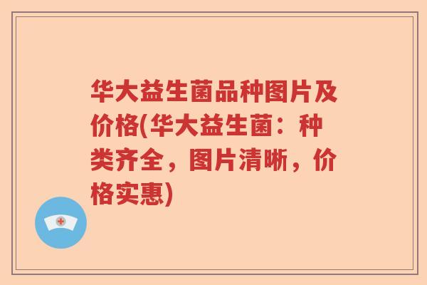 华大益生菌品种图片及价格(华大益生菌:种类齐全,图片清晰,价格实惠) 华大益生菌品种图片及价格(华大益生菌:种类齐全,图片清晰,价格实惠)