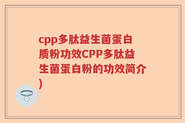 cpp多肽益生菌蛋白质粉功效CPP多肽益生菌蛋白粉的功效简介)