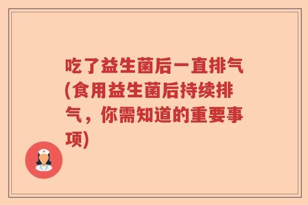 吃了益生菌后一直排气(食用益生菌后持续排气,你需知道的重要事项) 吃了益生菌后一直排气(食用益生菌后持续排气,你需知道的重要事项)