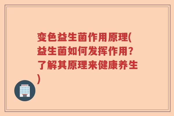 变色益生菌作用原理(益生菌如何发挥作用？了解其原理来健康养生)