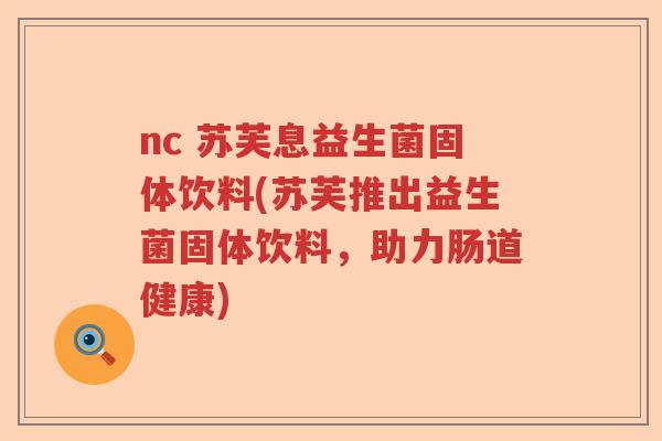 nc 苏芙息益生菌固体饮料(苏芙推出益生菌固体饮料,助力肠道健康) nc 苏芙息益生菌固体饮料(苏芙推出益生菌固体饮料,助力肠道健康)