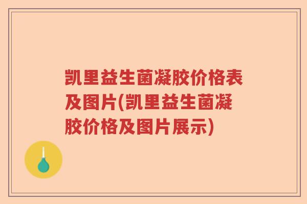 凯里益生菌凝胶价格表及图片(凯里益生菌凝胶价格及图片展示)