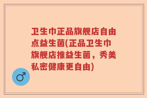 卫生巾正品旗舰店自由点益生菌(正品卫生巾旗舰店推益生菌，秀美私密健康更自由)