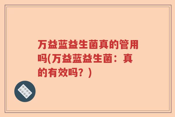 万益蓝益生菌真的管用吗(万益蓝益生菌:真的有效吗?) 万益蓝益生菌真的管用吗(万益蓝益生菌:真的有效吗?)