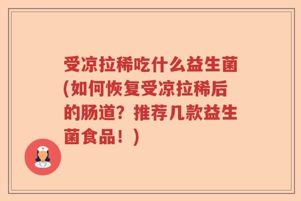 受凉拉稀吃什么益生菌(如何恢复受凉拉稀后的肠道?推荐几款益生菌食品!) 受凉拉稀吃什么益生菌(如何恢复受凉拉稀后的肠道?推荐几款益生菌食品!)