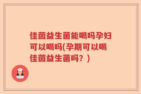 佳茵益生菌能喝吗孕妇可以喝吗(孕期可以喝佳茵益生菌吗?) 佳茵益生菌能喝吗孕妇可以喝吗(孕期可以喝佳茵益生菌吗?)