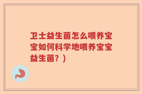 卫士益生菌怎么喂养宝宝如何科学地喂养宝宝益生菌？)