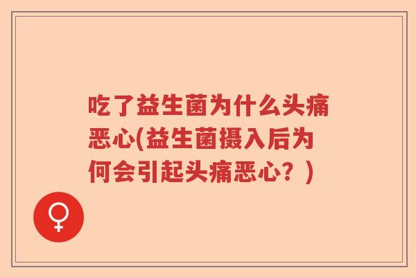 吃了益生菌为什么头痛恶心(益生菌摄入后为何会引起头痛恶心？)