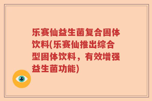 乐赛仙益生菌复合固体饮料(乐赛仙推出综合型固体饮料，有效增强益生菌功能)