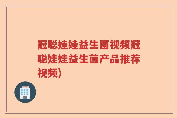 冠聪娃娃益生菌视频冠聪娃娃益生菌产品推荐视频)