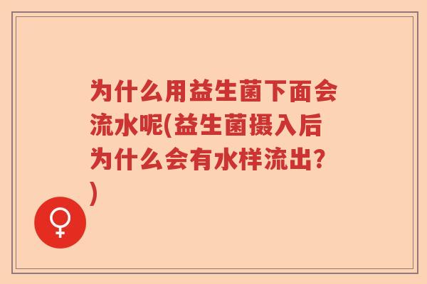 为什么用益生菌下面会流水呢(益生菌摄入后为什么会有水样流出？)