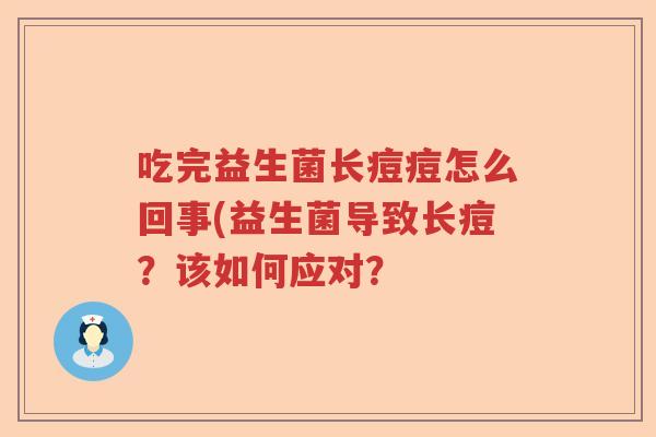 吃完益生菌长痘痘怎么回事(益生菌导致长痘?该如何应对? 吃完益生菌长痘痘怎么回事(益生菌导致长痘?该如何应对?