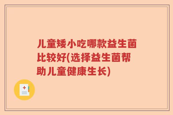 儿童矮小吃哪款益生菌比较好(选择益生菌帮助儿童健康生长) 儿童矮小吃哪款益生菌比较好(选择益生菌帮助儿童健康生长)