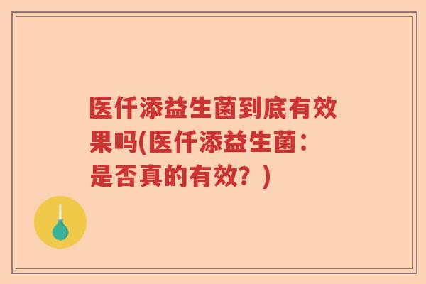 医仟添益生菌到底有效果吗(医仟添益生菌:是否真的有效?) 医仟添益生菌到底有效果吗(医仟添益生菌:是否真的有效?)