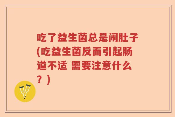 吃了益生菌总是闹肚子(吃益生菌反而引起肠道不适 需要注意什么?) 吃了益生菌总是闹肚子(吃益生菌反而引起肠道不适 需要注意什么?)