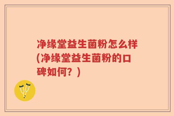净缘堂益生菌粉怎么样(净缘堂益生菌粉的口碑如何?) 净缘堂益生菌粉怎么样(净缘堂益生菌粉的口碑如何?)