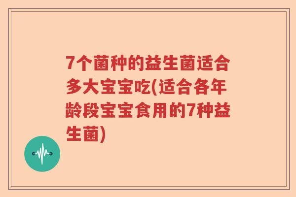 7个菌种的益生菌适合多大宝宝吃(适合各年龄段宝宝食用的7种益生菌) 7个菌种的益生菌适合多大宝宝吃(适合各年龄段宝宝食用的7种益生菌)