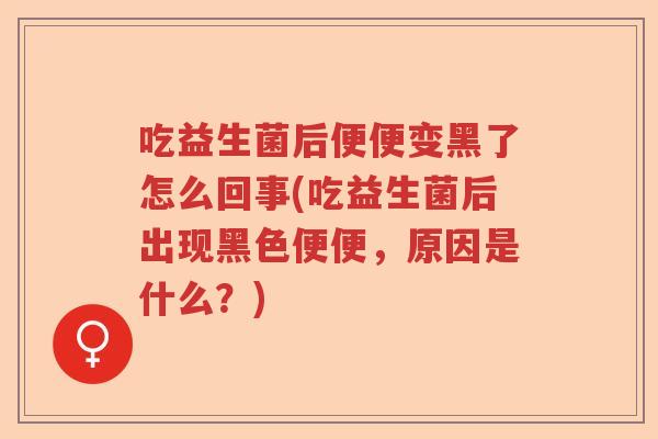 吃益生菌后便便变黑了怎么回事(吃益生菌后出现黑色便便,原因是什么?) 吃益生菌后便便变黑了怎么回事(吃益生菌后出现黑色便便,原因是什么?)