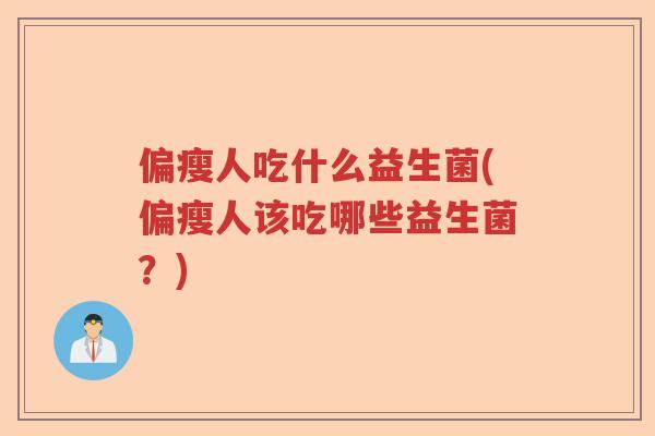 偏瘦人吃什么益生菌(偏瘦人该吃哪些益生菌？)