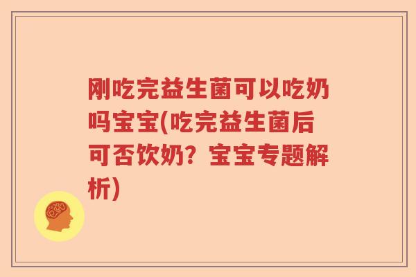刚吃完益生菌可以吃奶吗宝宝(吃完益生菌后可否饮奶?宝宝专题解析) 刚吃完益生菌可以吃奶吗宝宝(吃完益生菌后可否饮奶?宝宝专题解析)