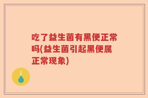 吃了益生菌有黑便正常吗(益生菌引起黑便属正常现象) 吃了益生菌有黑便正常吗(益生菌引起黑便属正常现象)