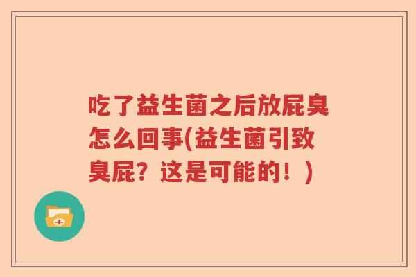吃了益生菌之后放屁臭怎么回事(益生菌引致臭屁？这是可能的！)