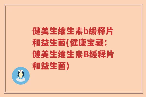 健美生维生素b缓释片和益生菌(健康宝藏:健美生维生素B缓释片和益生菌) 健美生维生素b缓释片和益生菌(健康宝藏:健美生维生素B缓释片和益生菌)
