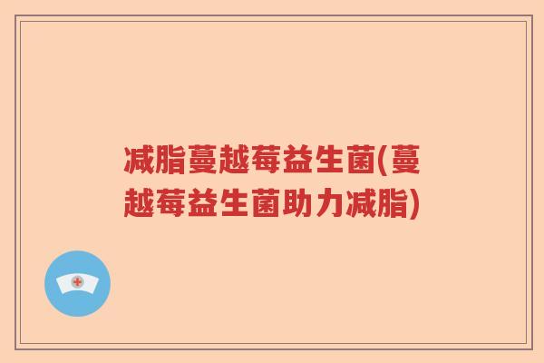 减脂蔓越莓益生菌(蔓越莓益生菌助力减脂)