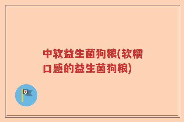 中软益生菌狗粮(软糯口感的益生菌狗粮) 中软益生菌狗粮(软糯口感的益生菌狗粮)