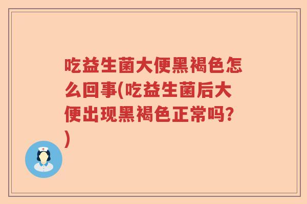 吃益生菌大便黑褐色怎么回事(吃益生菌后大便出现黑褐色正常吗?) 吃益生菌大便黑褐色怎么回事(吃益生菌后大便出现黑褐色正常吗?)