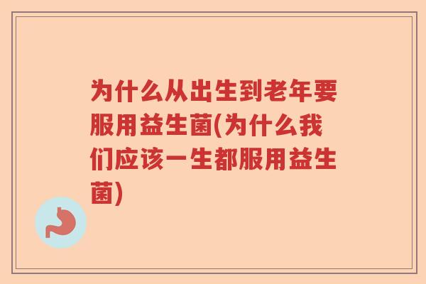 为什么从出生到老年要服用益生菌(为什么我们应该一生都服用益生菌) 为什么从出生到老年要服用益生菌(为什么我们应该一生都服用益生菌)