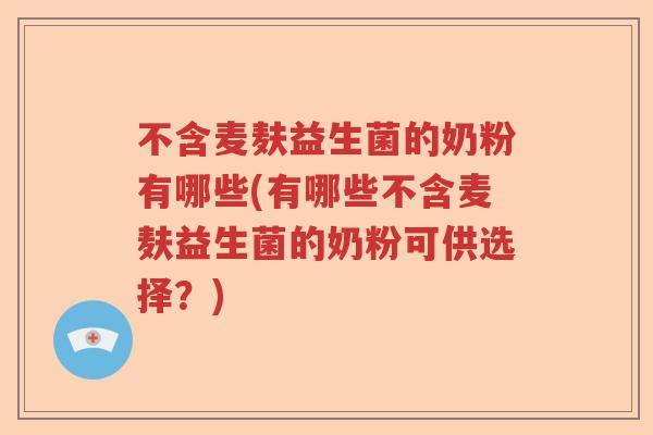 不含麦麸益生菌的奶粉有哪些(有哪些不含麦麸益生菌的奶粉可供选择?) 不含麦麸益生菌的奶粉有哪些(有哪些不含麦麸益生菌的奶粉可供选择?)