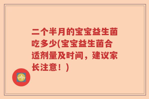 二个半月的宝宝益生菌吃多少(宝宝益生菌合适剂量及时间,建议家长注意!) 二个半月的宝宝益生菌吃多少(宝宝益生菌合适剂量及时间,建议家长注意!)