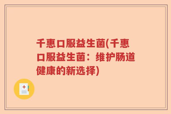 千惠口服益生菌(千惠口服益生菌:维护肠道健康的新选择) 千惠口服益生菌(千惠口服益生菌:维护肠道健康的新选择)