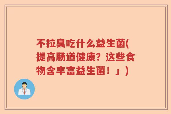 不拉臭吃什么益生菌(提高肠道健康？这些食物含丰富益生菌！」)