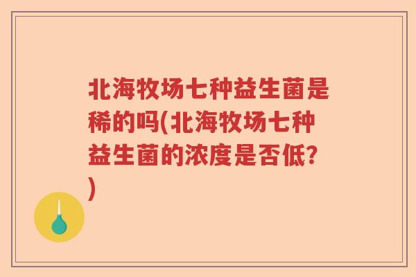 北海牧场七种益生菌是稀的吗(北海牧场七种益生菌的浓度是否低?) 北海牧场七种益生菌是稀的吗(北海牧场七种益生菌的浓度是否低?)