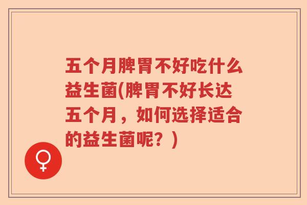 五个月脾胃不好吃什么益生菌(脾胃不好长达五个月，如何选择适合的益生菌呢？)