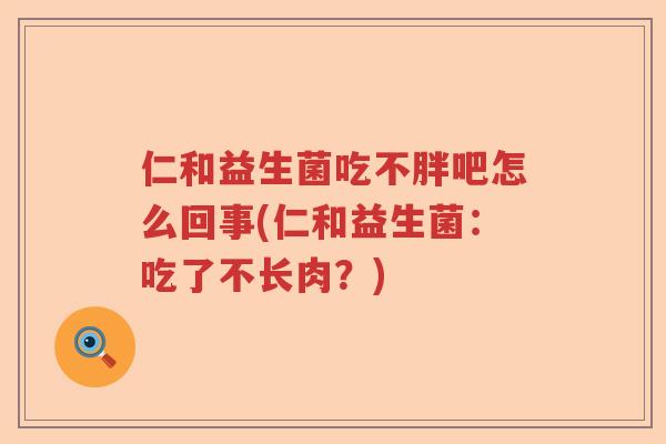 仁和益生菌吃不胖吧怎么回事(仁和益生菌:吃了不长肉?) 仁和益生菌吃不胖吧怎么回事(仁和益生菌:吃了不长肉?)