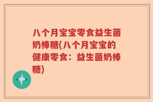 八个月宝宝零食益生菌奶棒糖(八个月宝宝的健康零食:益生菌奶棒糖) 八个月宝宝零食益生菌奶棒糖(八个月宝宝的健康零食:益生菌奶棒糖)