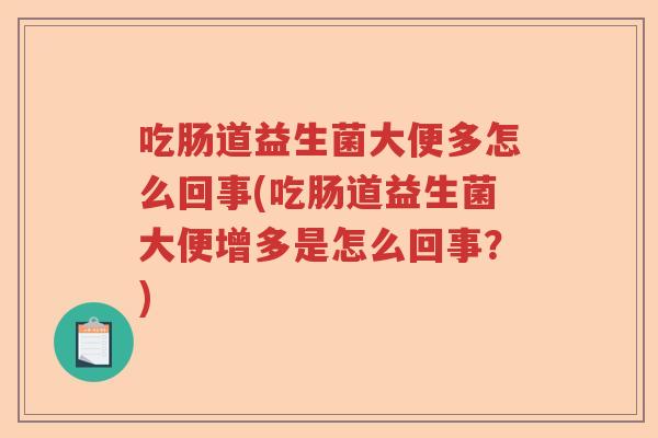 吃肠道益生菌大便多怎么回事(吃肠道益生菌大便增多是怎么回事?) 吃肠道益生菌大便多怎么回事(吃肠道益生菌大便增多是怎么回事?)