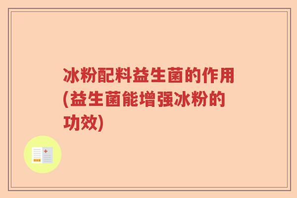 冰粉配料益生菌的作用(益生菌能增强冰粉的功效) 冰粉配料益生菌的作用(益生菌能增强冰粉的功效)