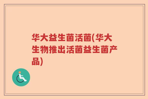 华大益生菌活菌(华大生物推出活菌益生菌产品) 华大益生菌活菌(华大生物推出活菌益生菌产品)