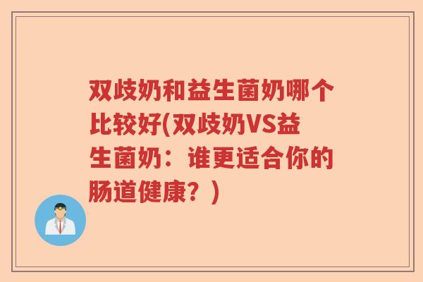 双歧奶和益生菌奶哪个比较好(双歧奶VS益生菌奶:谁更适合你的肠道健康?) 双歧奶和益生菌奶哪个比较好(双歧奶VS益生菌奶:谁更适合你的肠道健康?)